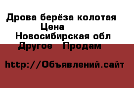 Дрова берёза-колотая!!! › Цена ­ 1 200 - Новосибирская обл. Другое » Продам   